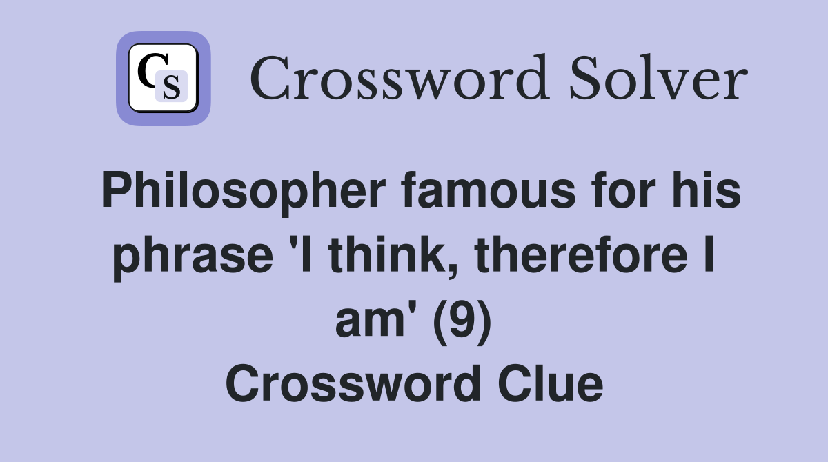 Philosopher famous for his phrase 'I think, therefore I am' (9) Crossword Clue