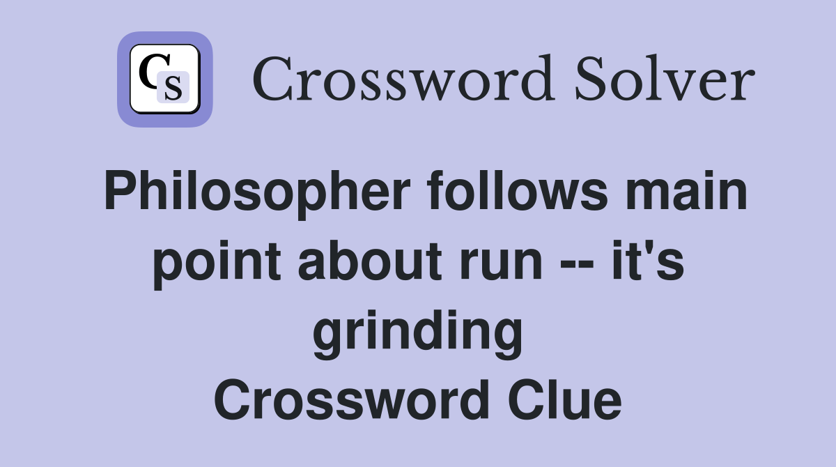 Philosopher follows main point about run -- it's grinding Crossword Clue