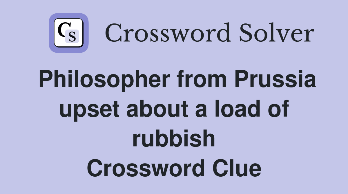 Philosopher from Prussia upset about a load of rubbish Crossword Clue