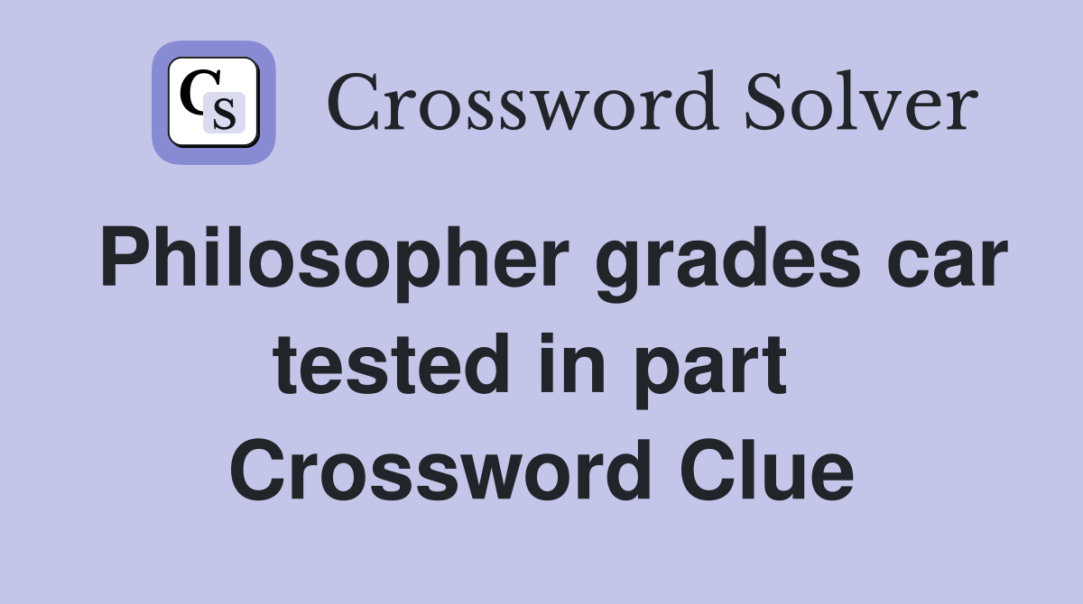 Philosopher grades car tested in part  Crossword Clue