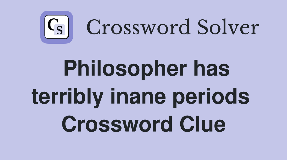 Philosopher has terribly inane periods  Crossword Clue