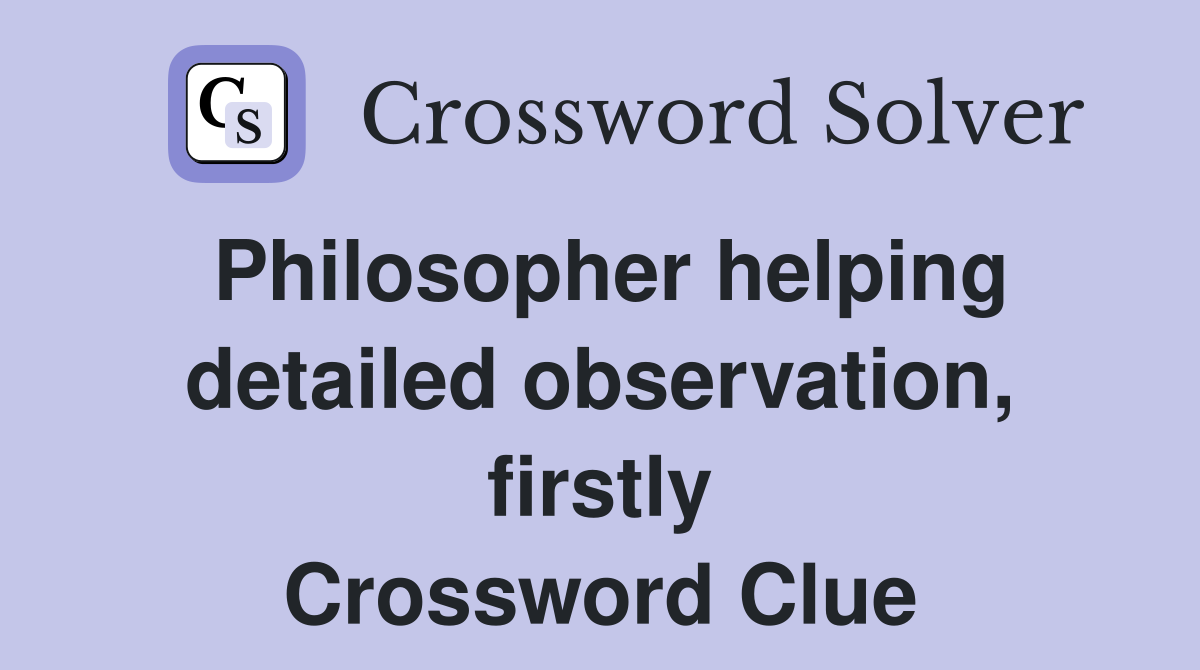 Philosopher helping detailed observation, firstly Crossword Clue