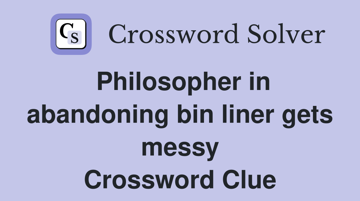 Philosopher in abandon­ing bin liner gets messy Crossword Clue