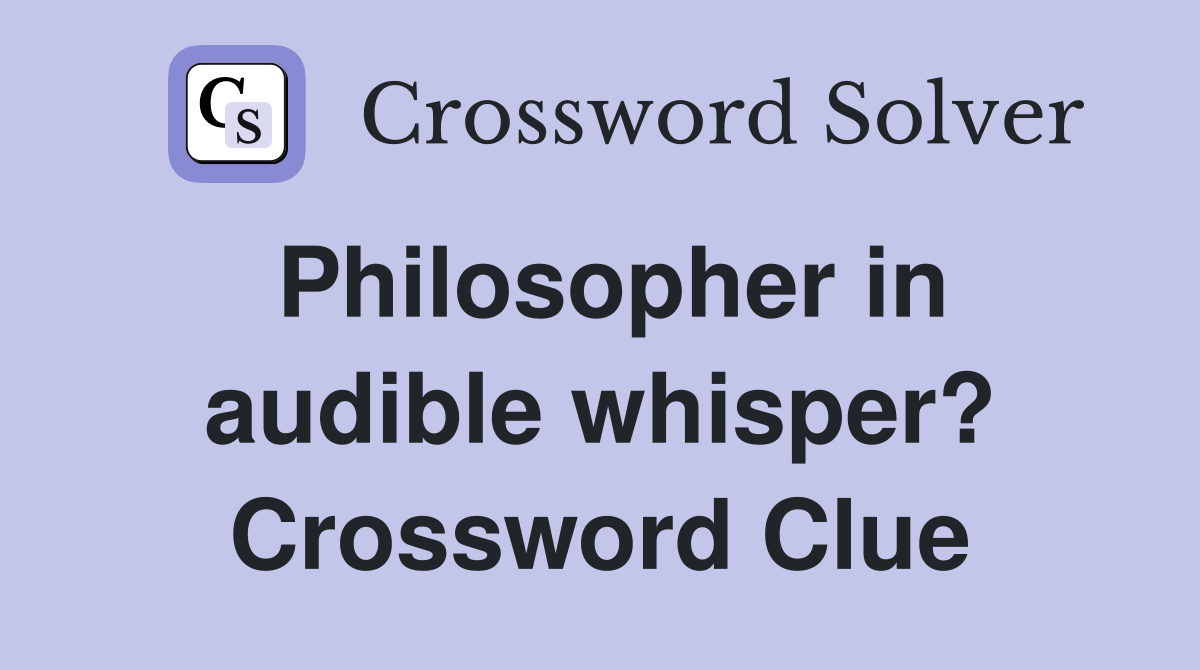 Philosopher in audible whisper? Crossword Clue
