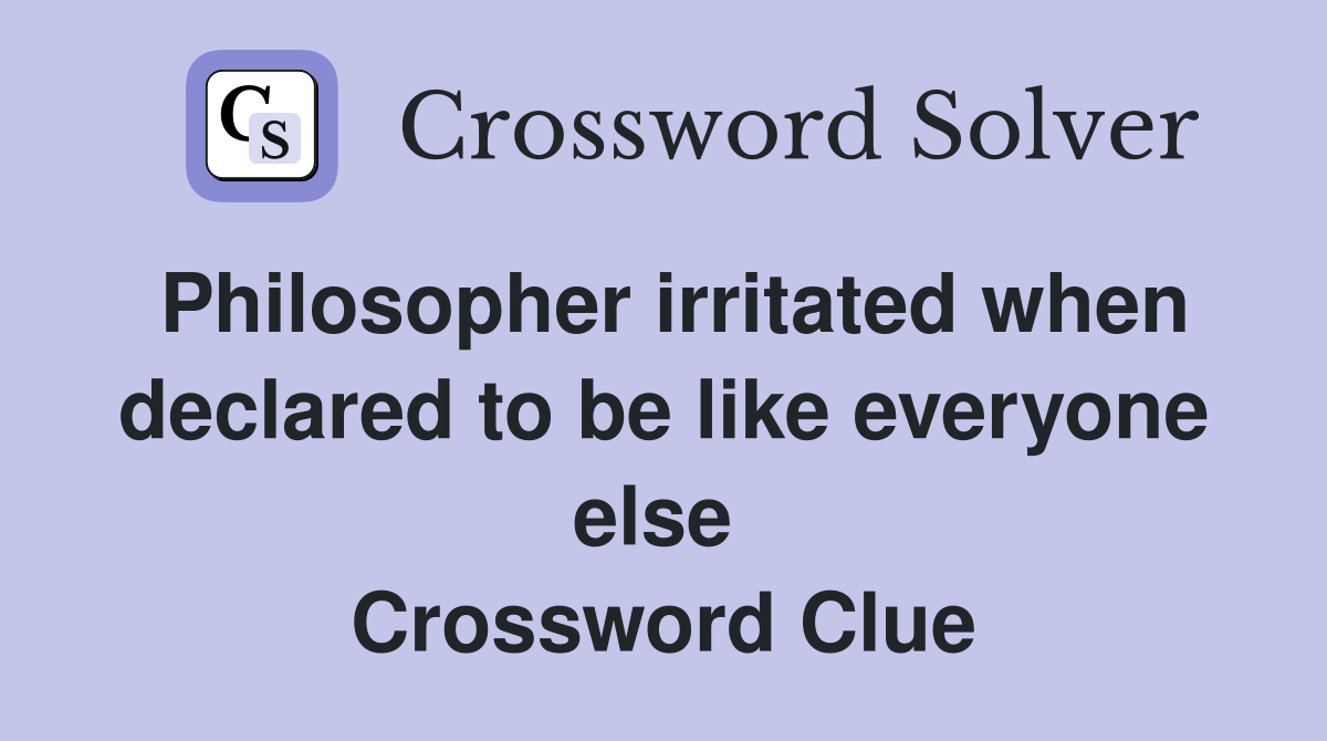 Philosopher irritated when declared to be like everyone else  Crossword Clue