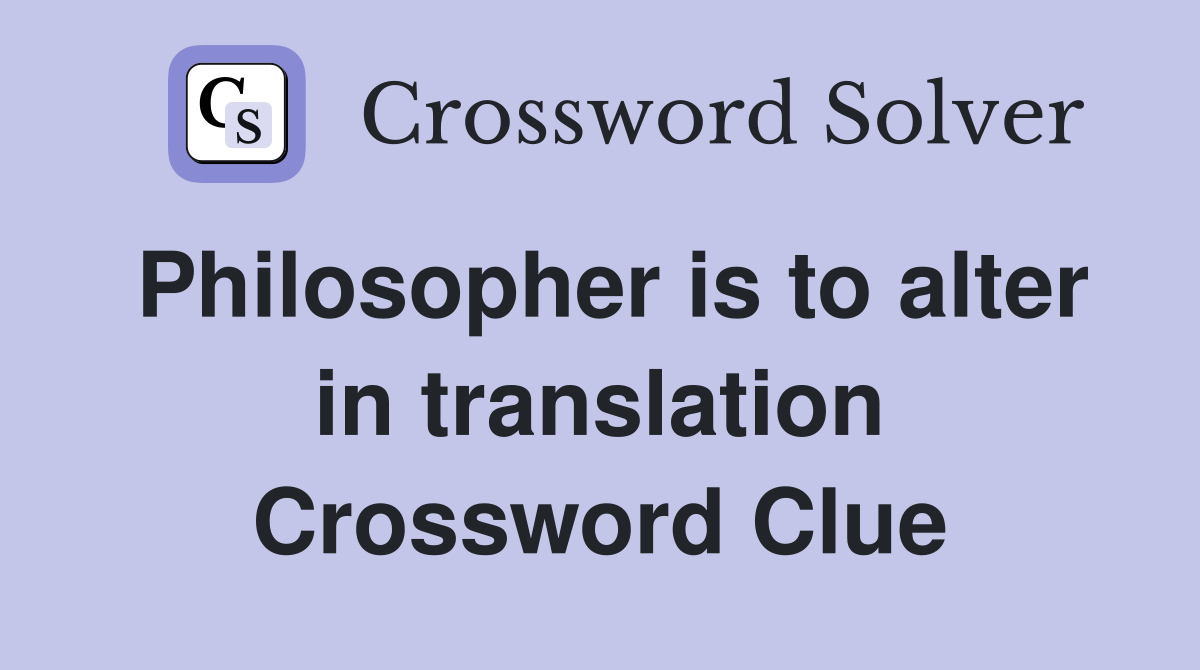 Philosopher is to alter in translation Crossword Clue
