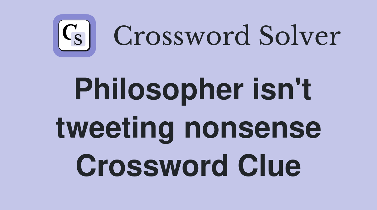 Philosopher isn't tweeting nonsense Crossword Clue