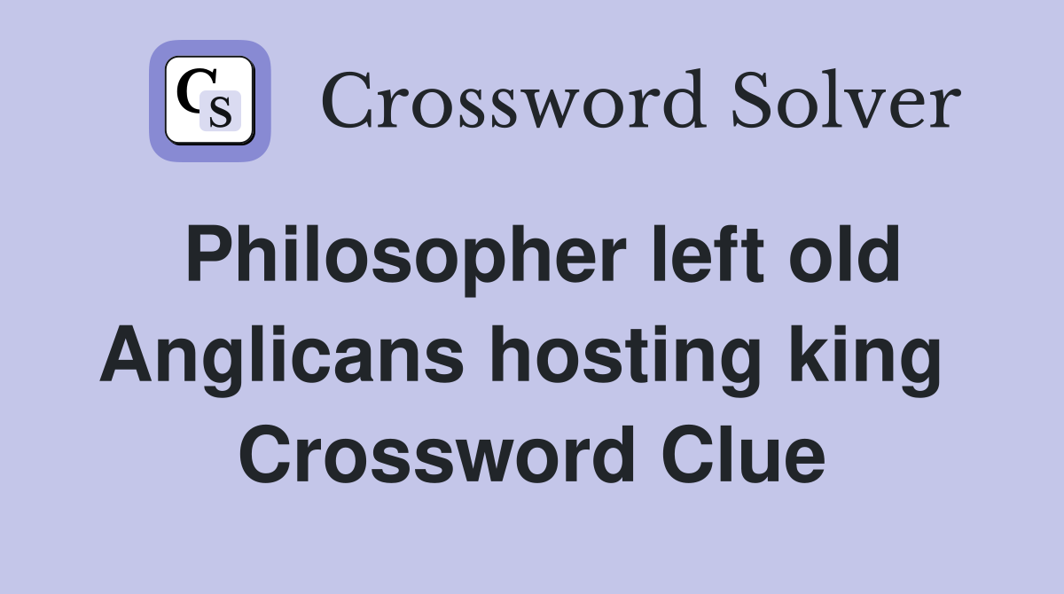 Philosopher left old Anglicans hosting king  Crossword Clue