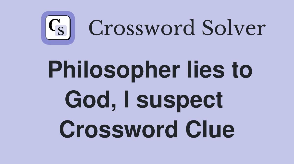 Philosopher lies to God, I suspect  Crossword Clue