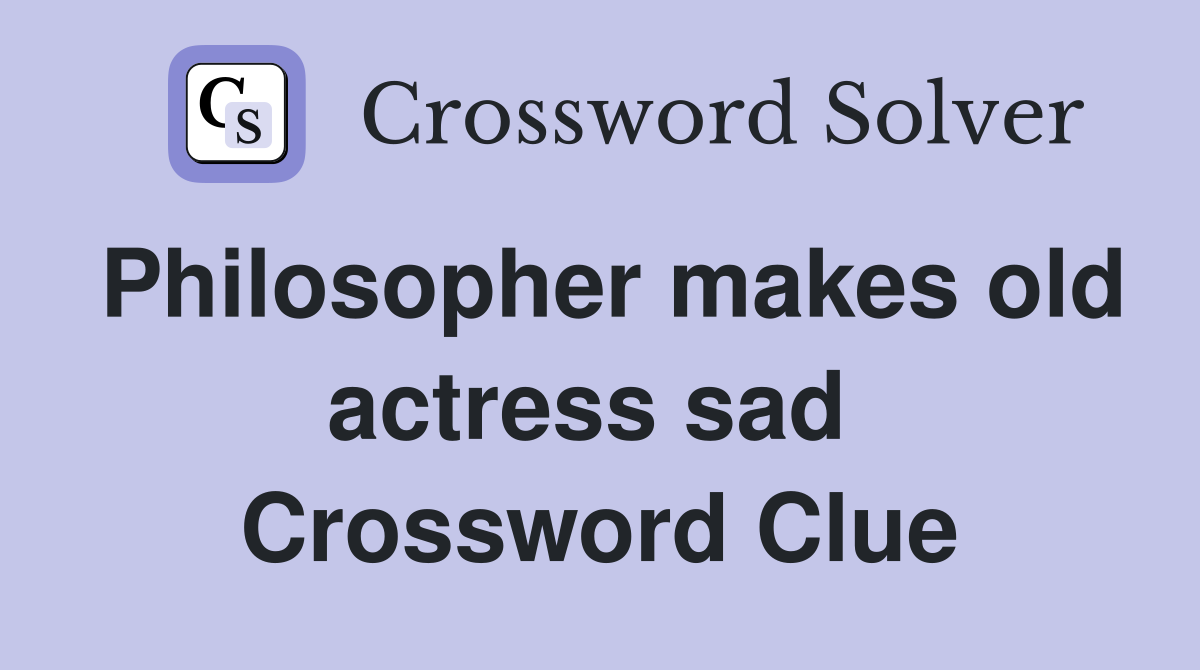 Philosopher makes old actress sad  Crossword Clue