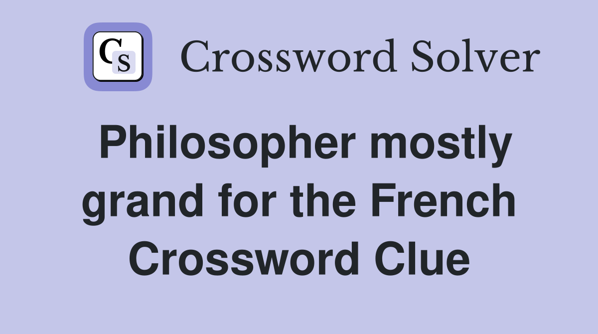 Philosopher mostly grand for the French Crossword Clue