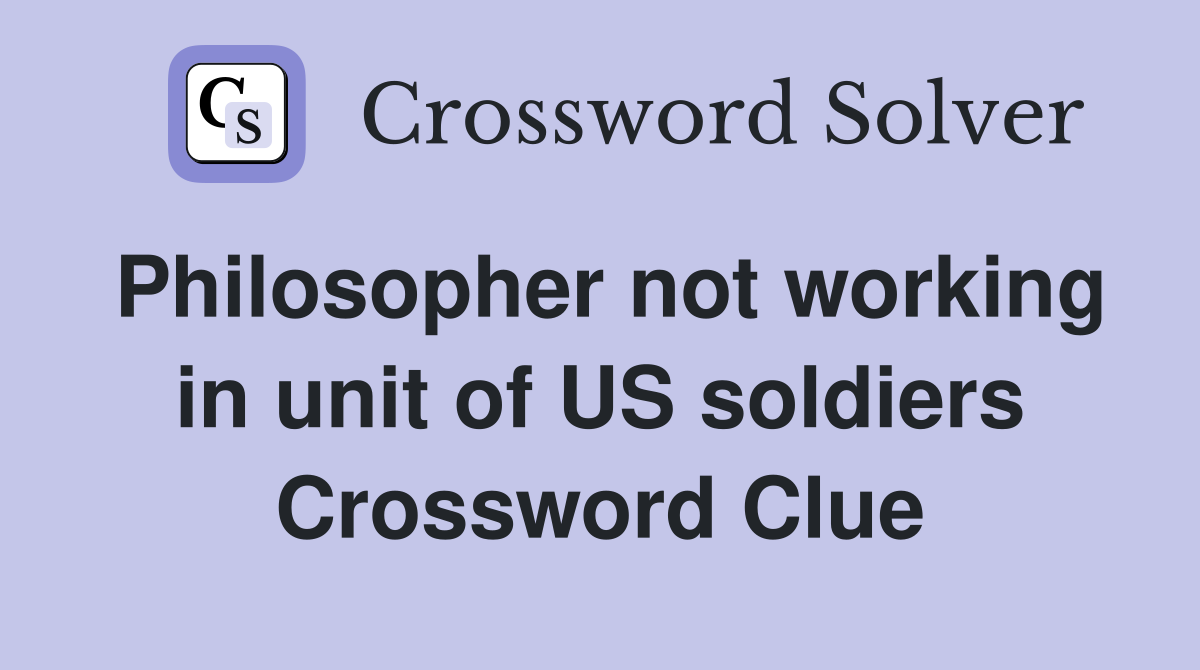Philosopher not working in unit of US soldiers Crossword Clue