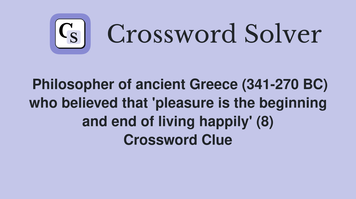 Philosopher of ancient Greece (341-270 BC) who believed that 'pleasure is the beginning and end of living happily' (8) Crossword Clue