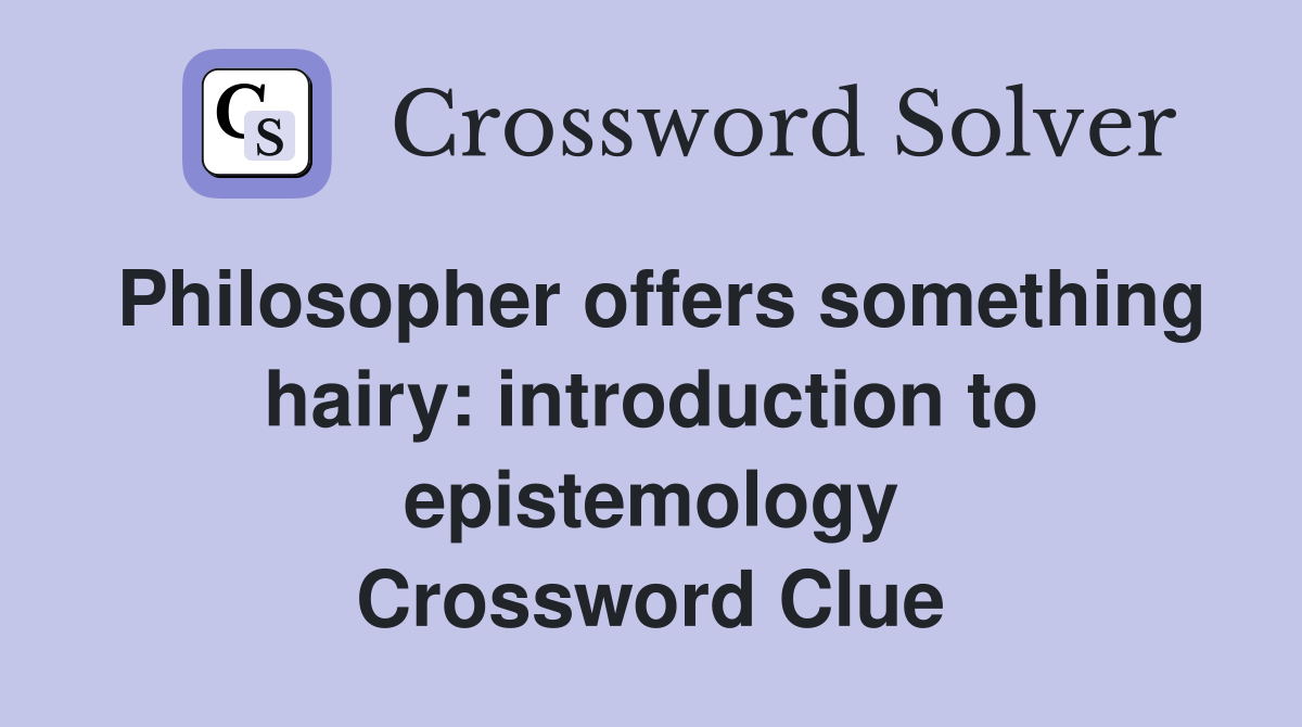 Philosopher offers something hairy: introduction to epistemology Crossword Clue