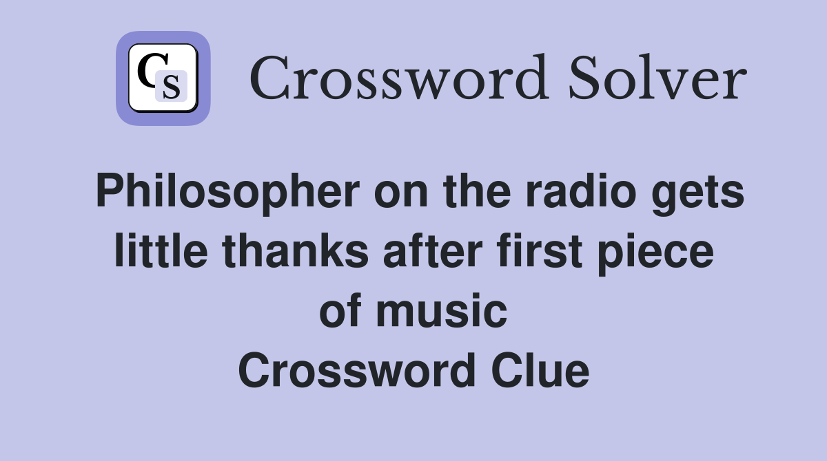 Philosopher on the radio gets little thanks after first piece of music Crossword Clue