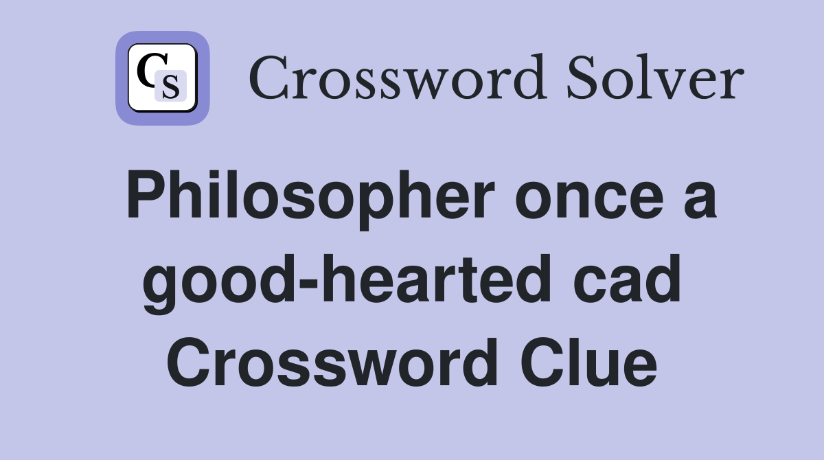 Philosopher once a good-hearted cad Crossword Clue