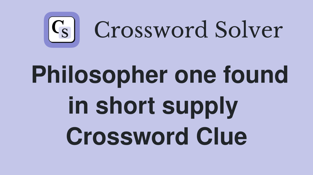 Philosopher one found in short supply  Crossword Clue