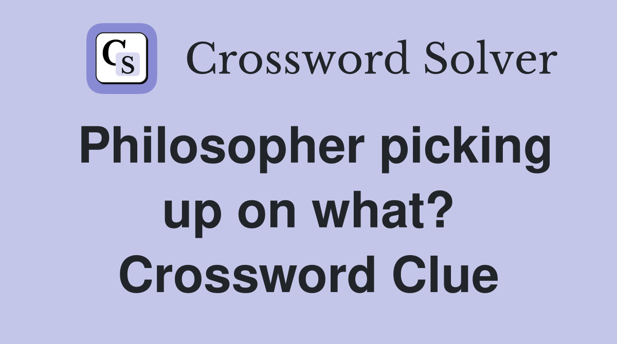 Philosopher picking up on what? Crossword Clue