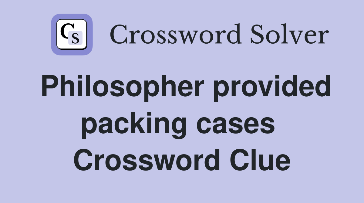 Philosopher provided packing cases  Crossword Clue