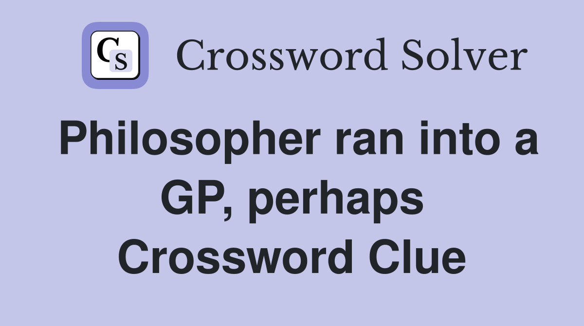 Philosopher ran into a GP, perhaps Crossword Clue