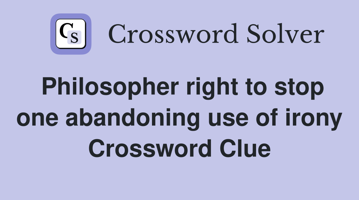 Philosopher right to stop one abandoning use of irony Crossword Clue