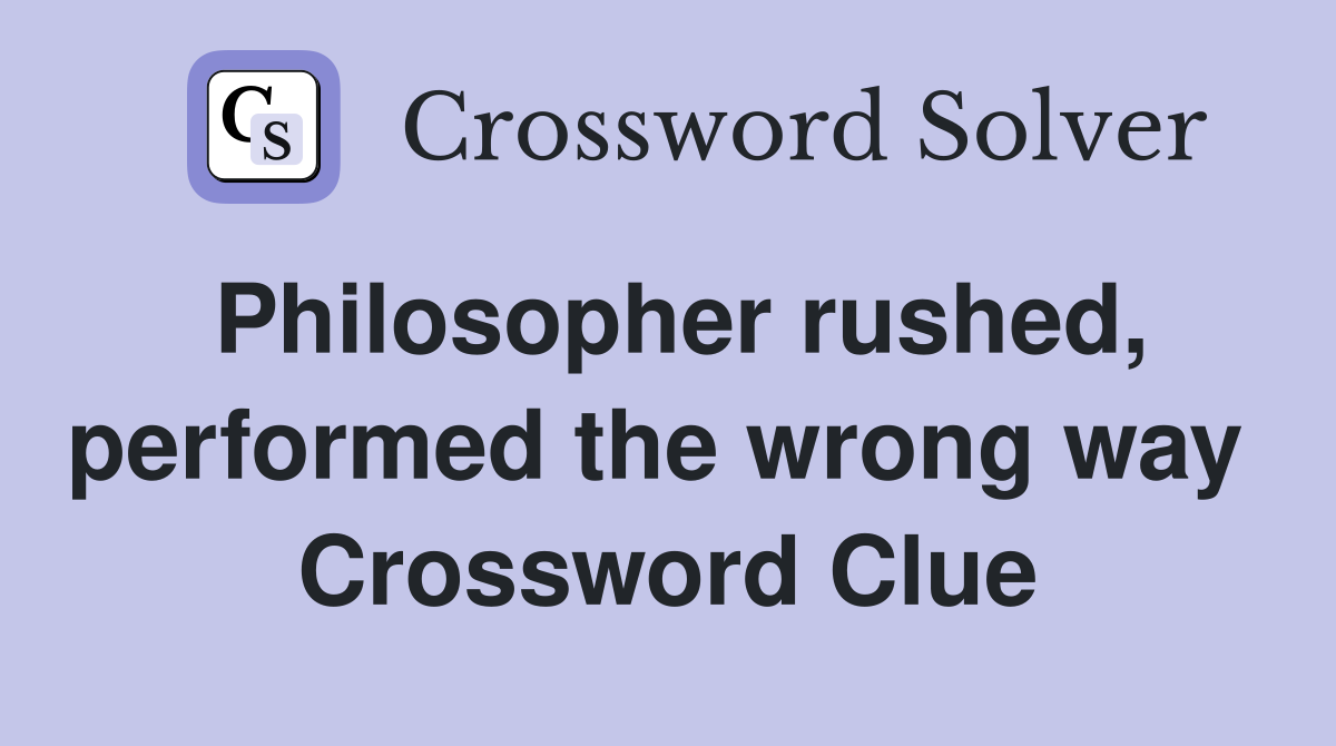 Philosopher rushed, performed the wrong way  Crossword Clue