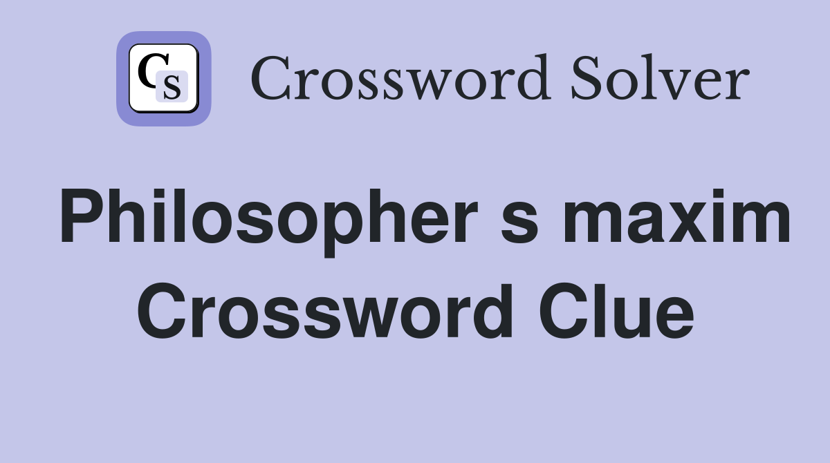 Philosopher s maxim Crossword Clue