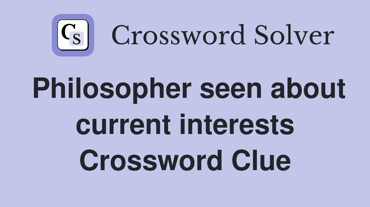 Philosopher seen about current interests Crossword Clue