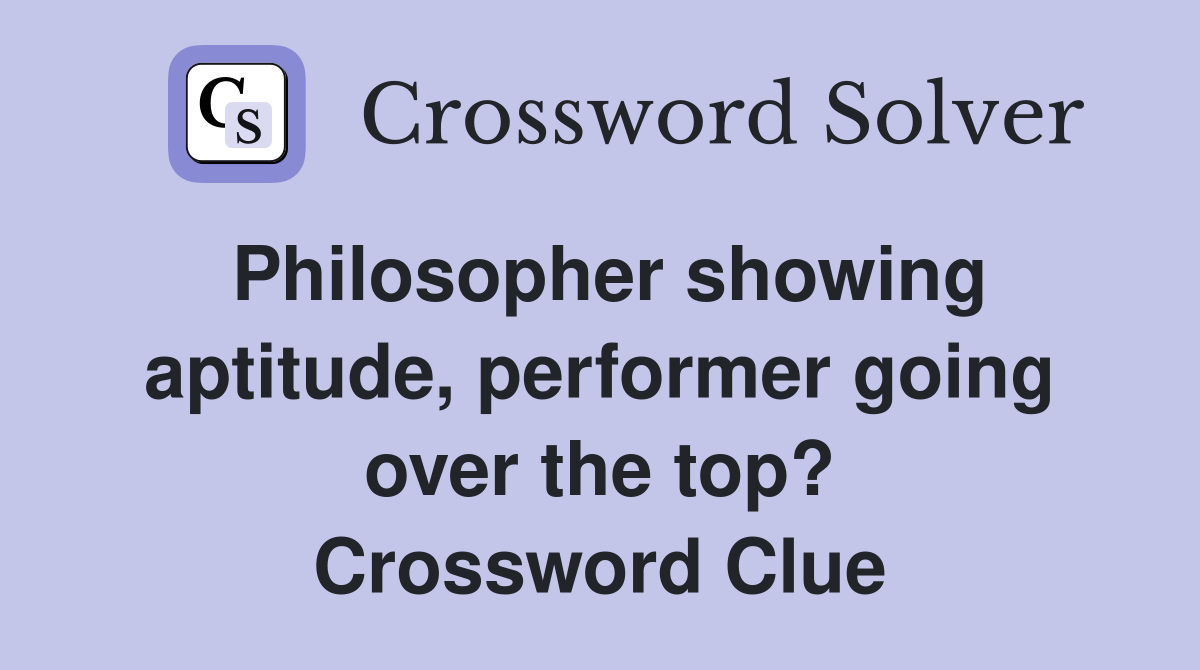 Philosopher showing aptitude, performer going over the top? Crossword Clue