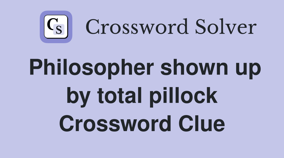 Philosopher shown up by total pillock Crossword Clue
