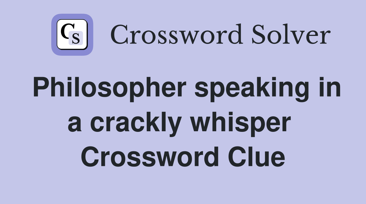Philosopher speaking in a crackly whisper  Crossword Clue