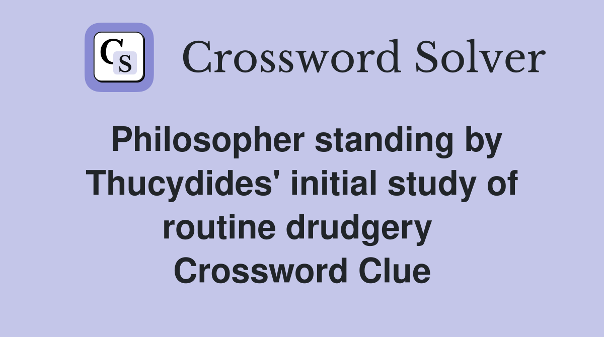 Philosopher standing by Thucydides' initial study of routine drudgery  Crossword Clue