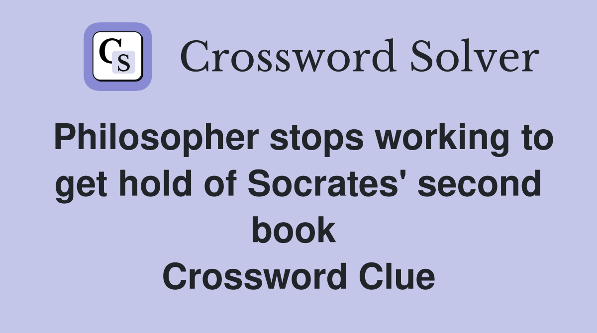 Philosopher stops working to get hold of Socrates' second book  Crossword Clue