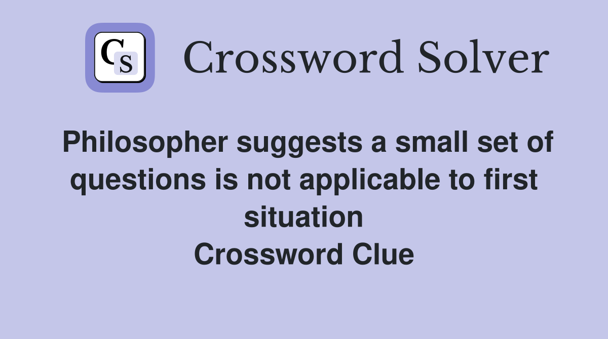 Philosopher suggests a small set of questions is not applicable to first situation Crossword Clue