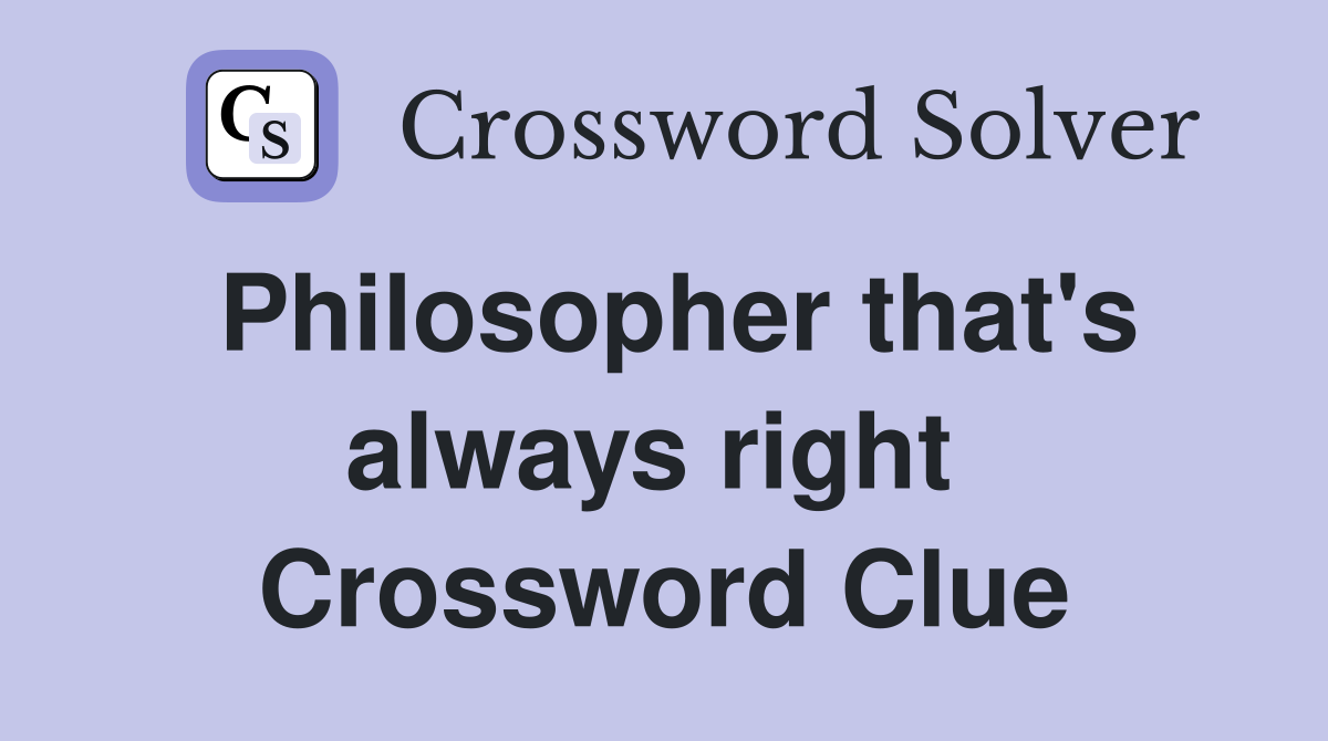 Philosopher that's always right  Crossword Clue