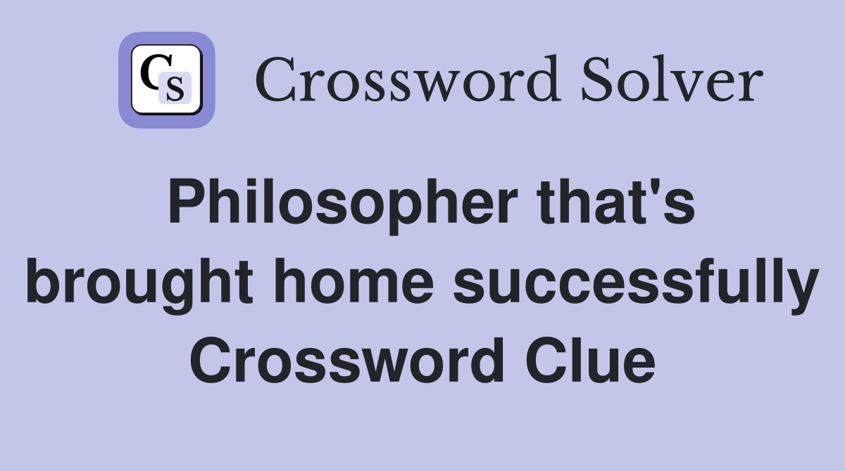 Philosopher that's brought home successfully Crossword Clue