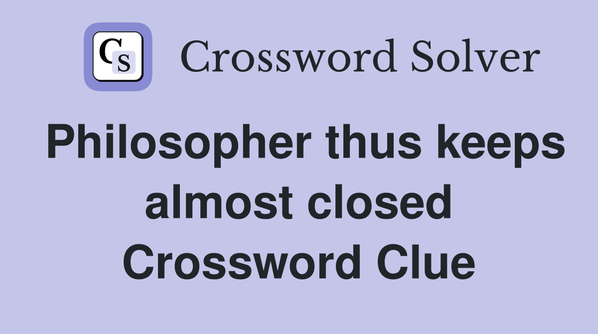 Philosopher thus keeps almost closed Crossword Clue