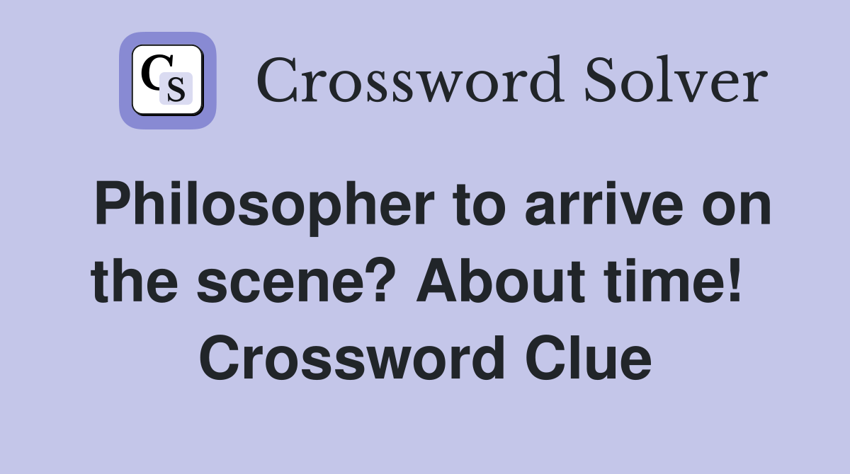 Philosopher to arrive on the scene? About time!  Crossword Clue