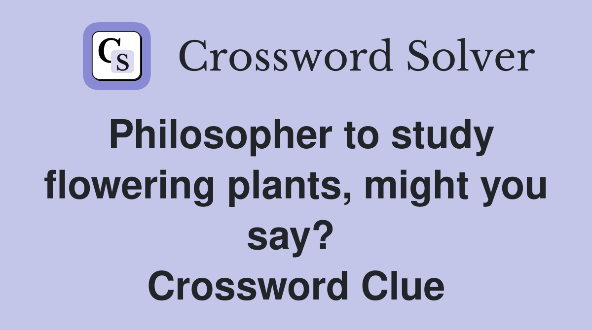 Philosopher to study flowering plants, might you say?  Crossword Clue