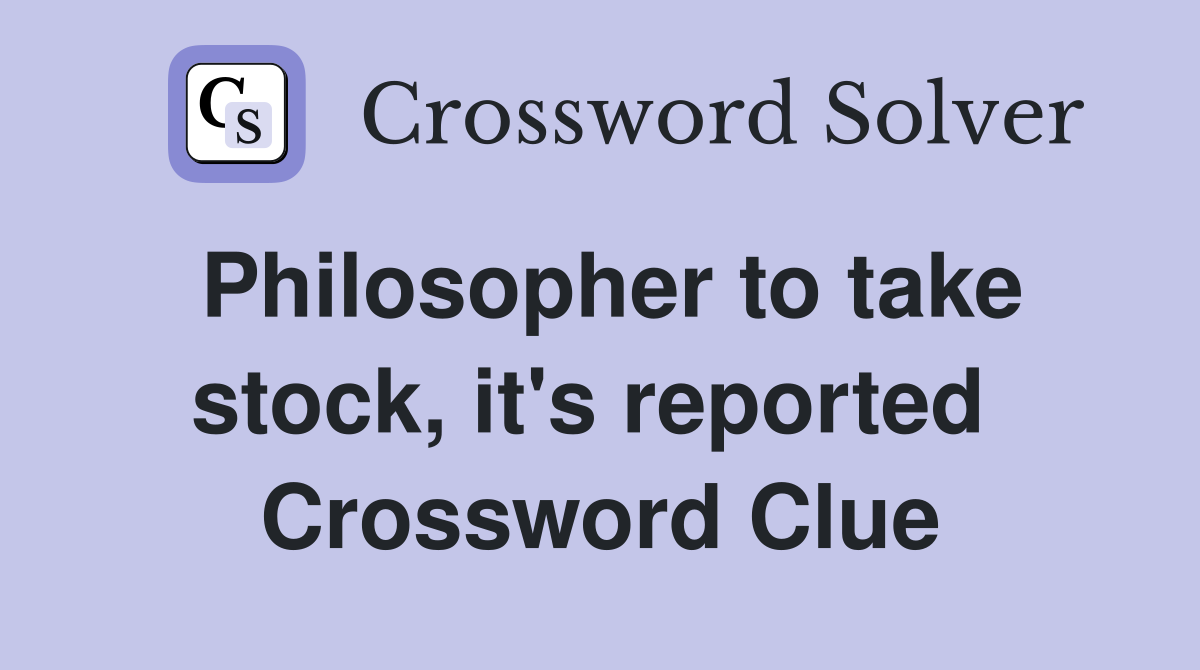 Philosopher to take stock, it's reported  Crossword Clue