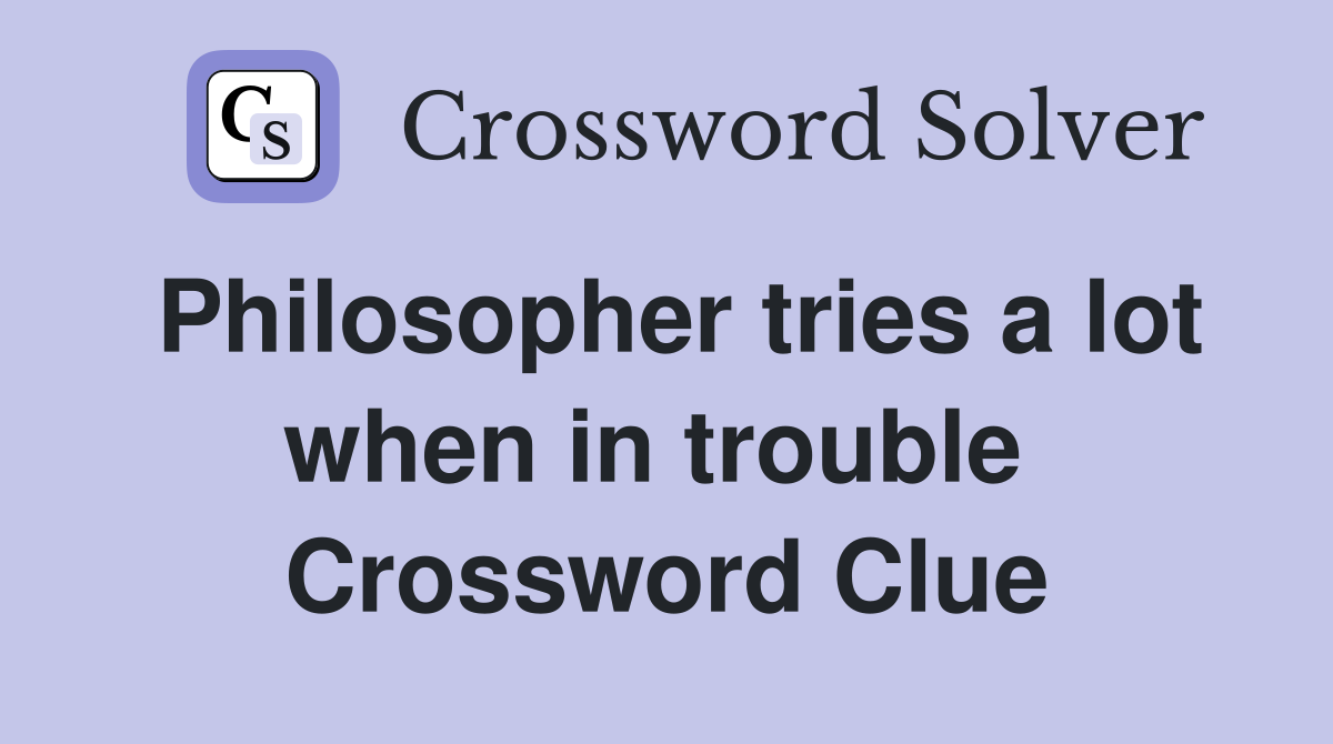 Philosopher tries a lot when in trouble  Crossword Clue