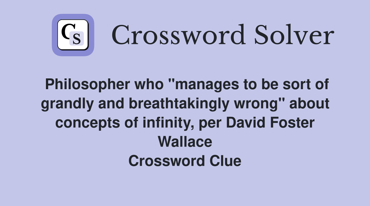 Philosopher who "manages to be sort of grandly and breathtakingly wrong" about concepts of infinity, per David Foster Wallace Crossword Clue