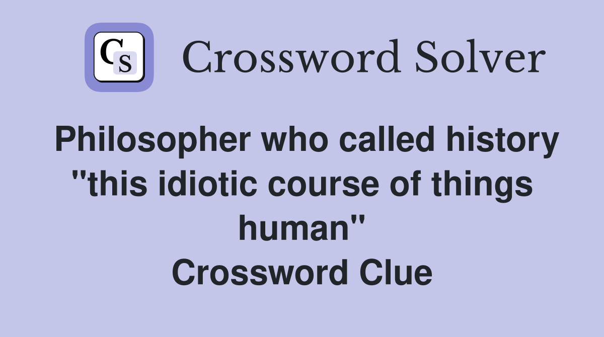 Philosopher who called history "this idiotic course of things human" Crossword Clue