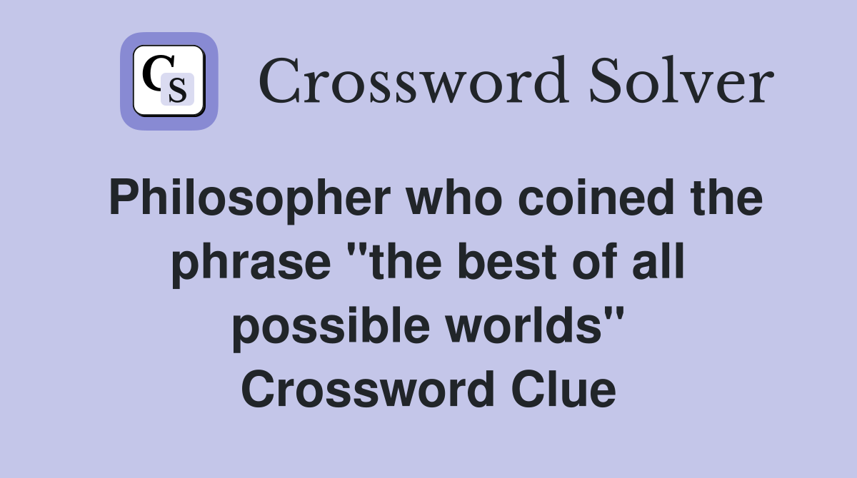 Philosopher who coined the phrase "the best of all possible worlds" Crossword Clue