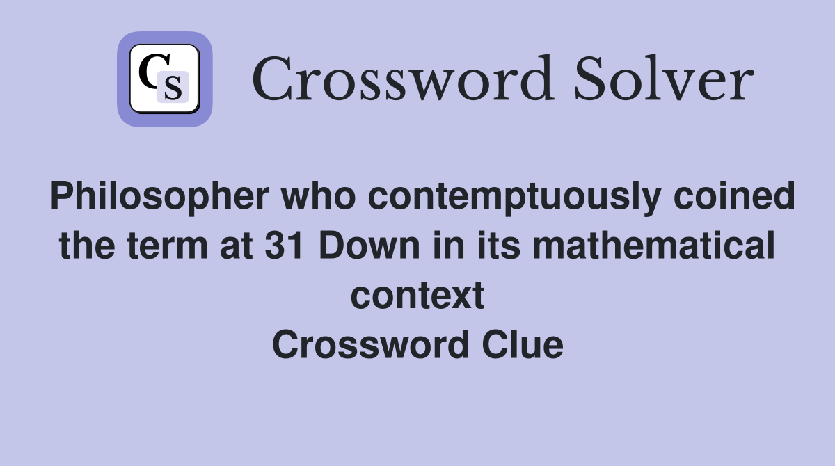 Philosopher who contemptuously coined the term at 31 Down in its mathematical context Crossword Clue