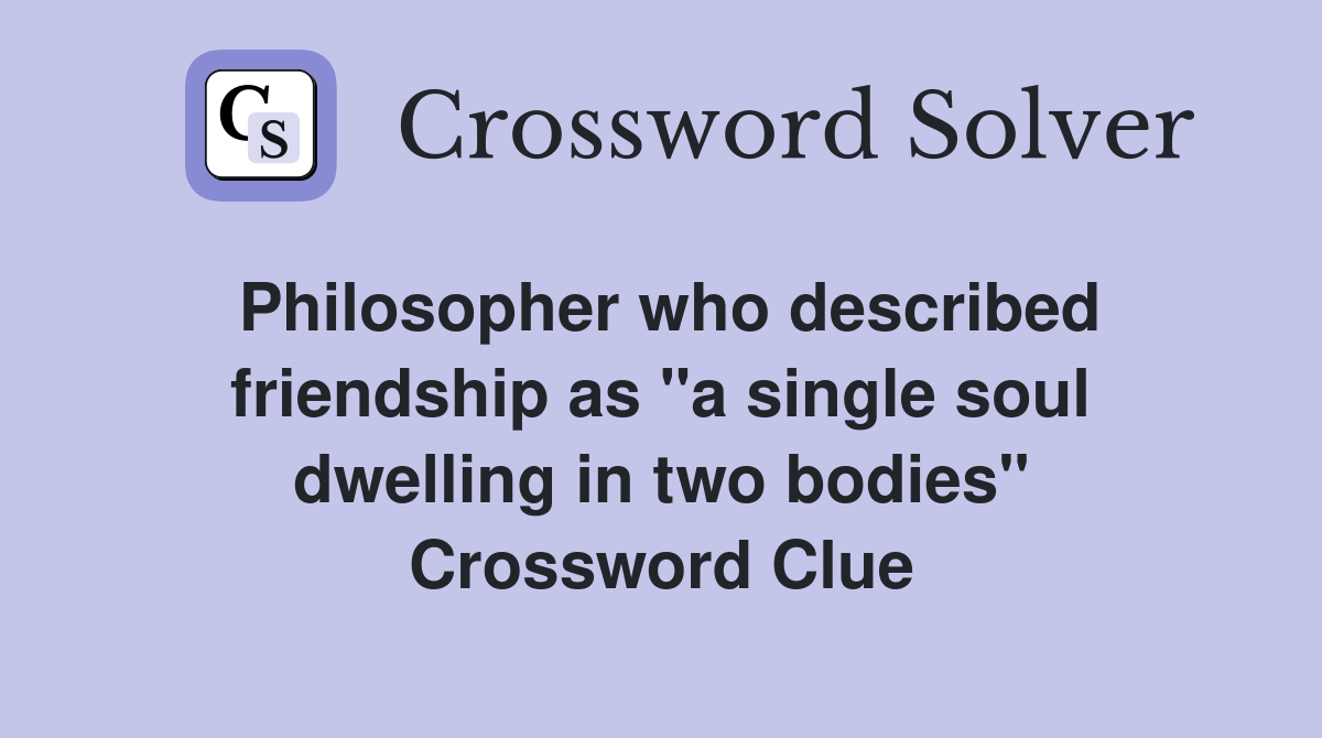 Philosopher who described friendship as "a single soul dwelling in two bodies" Crossword Clue
