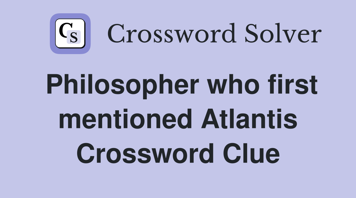 Philosopher who first mentioned Atlantis Crossword Clue