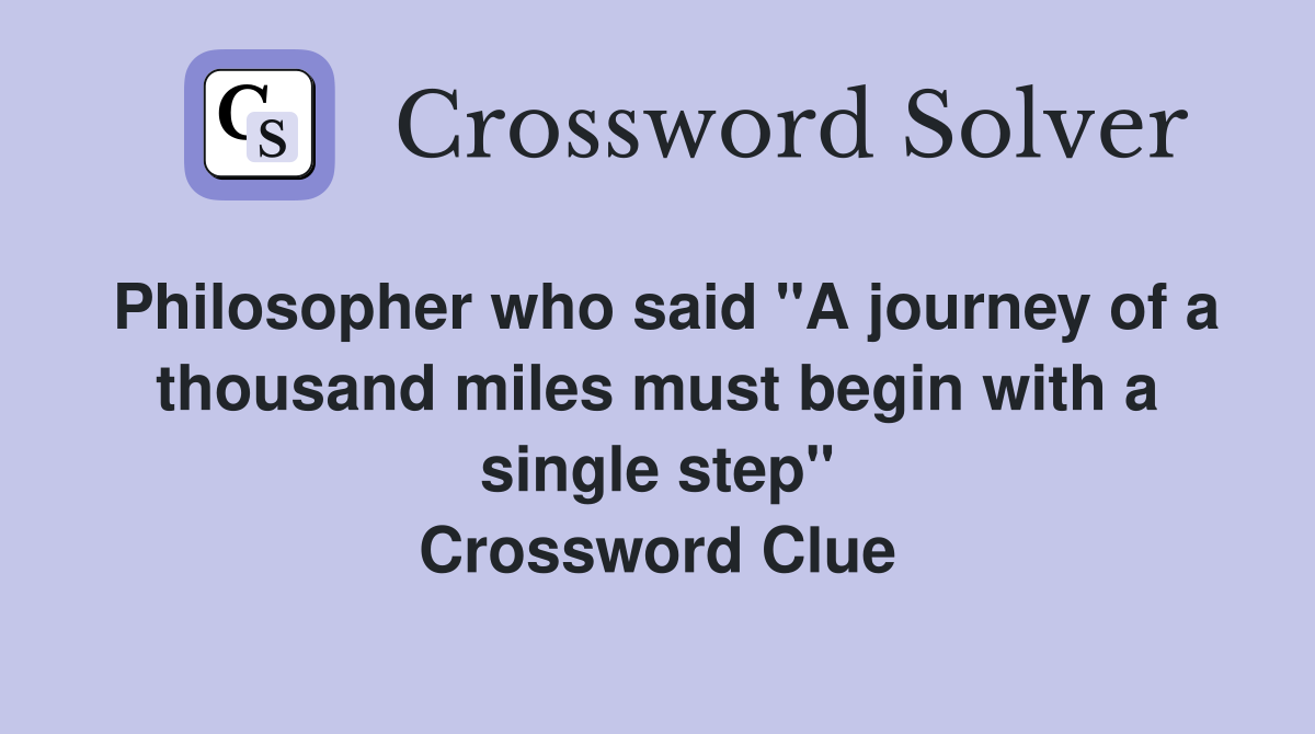 Philosopher who said "A journey of a thousand miles must begin with a single step" Crossword Clue