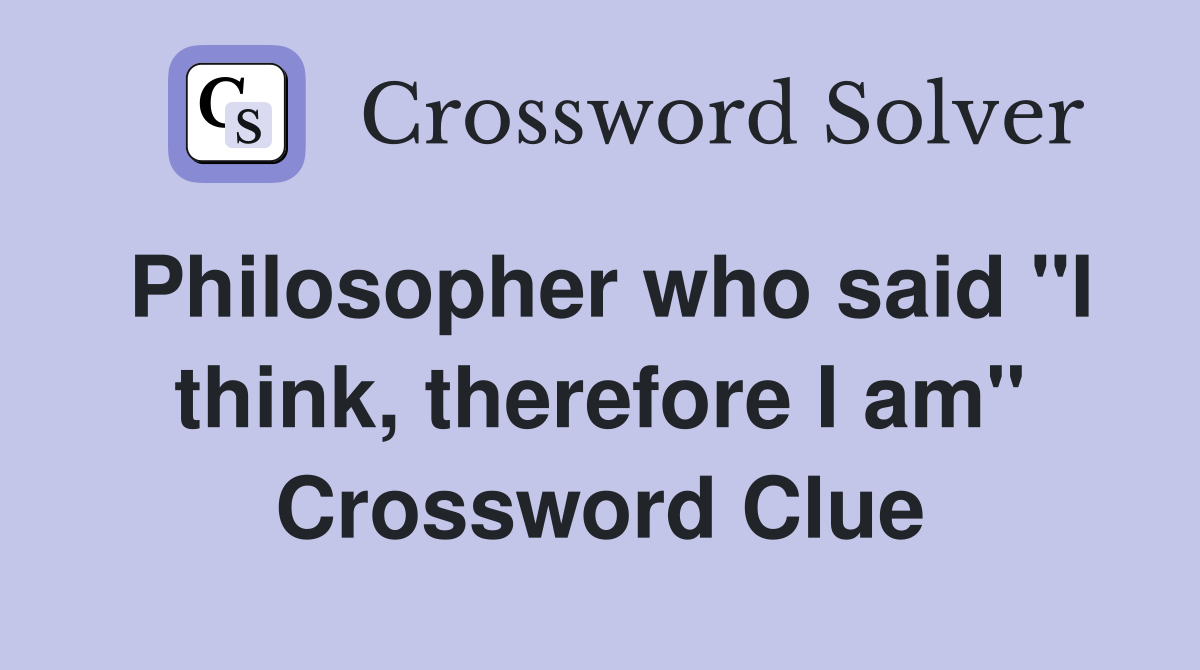 Philosopher who said "I think, therefore I am" Crossword Clue