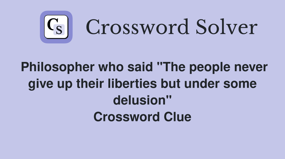 Philosopher who said "The people never give up their liberties but under some delusion" Crossword Clue